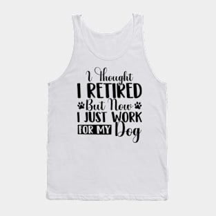 I Thought I Retired But Now I Just Work For My Dog Funny Dog Tank Top